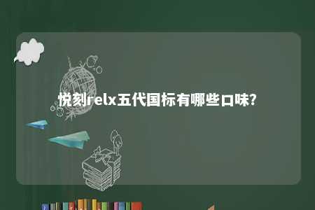 悦刻relx五代国标有哪些口味？ 