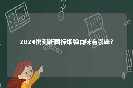 2024悦刻新国标烟弹口味有哪些
？ 